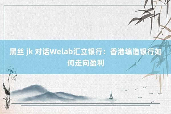 黑丝 jk 对话Welab汇立银行：香港编造银行如何走向盈利