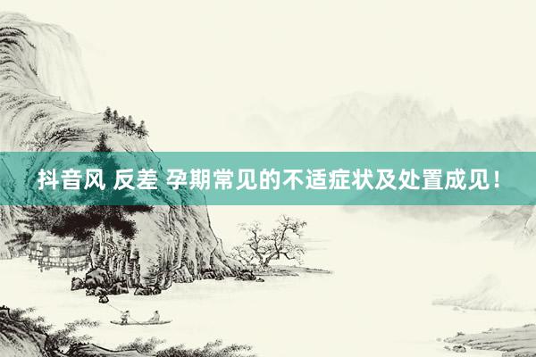 抖音风 反差 孕期常见的不适症状及处置成见!