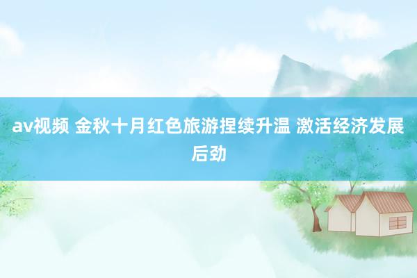 av视频 金秋十月红色旅游捏续升温 激活经济发展后劲