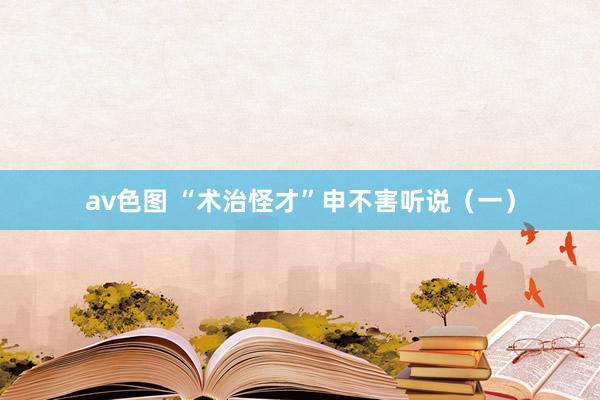 av色图 “术治怪才”申不害听说（一）