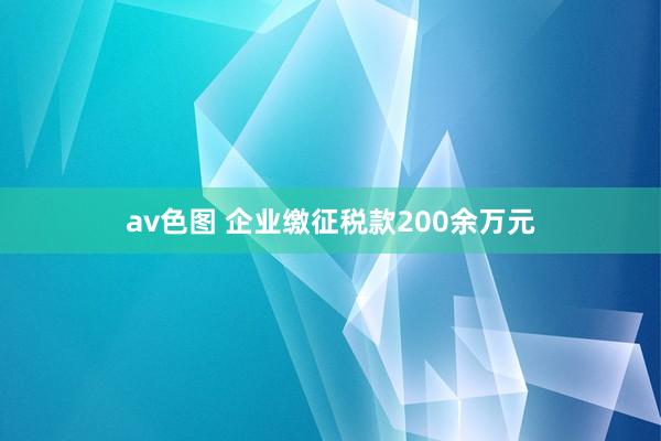 av色图 企业缴征税款200余万元