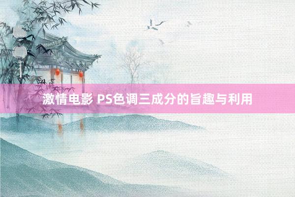 激情电影 PS色调三成分的旨趣与利用
