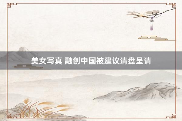 美女写真 融创中国被建议清盘呈请