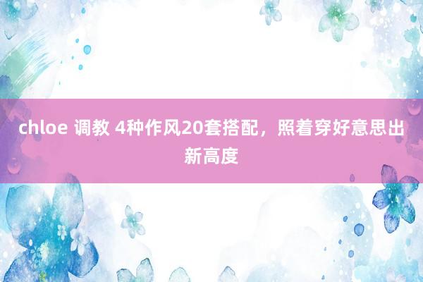 chloe 调教 4种作风20套搭配，照着穿好意思出新高度
