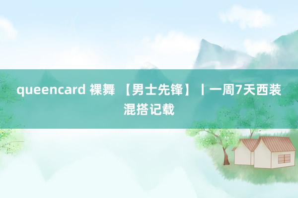 queencard 裸舞 【男士先锋】丨一周7天西装混搭记载