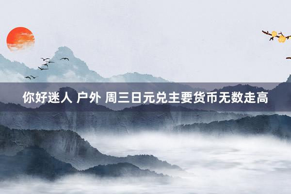 你好迷人 户外 周三日元兑主要货币无数走高