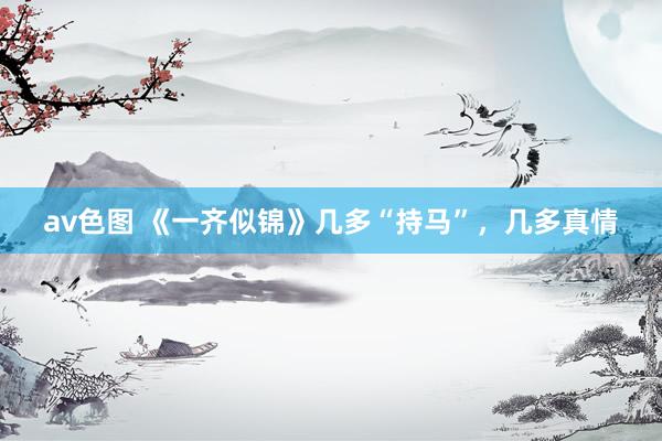 av色图 《一齐似锦》几多“持马”，几多真情
