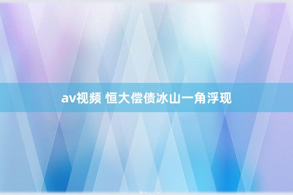 av视频 恒大偿债冰山一角浮现