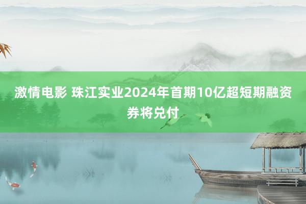 激情电影 珠江实业2024年首期10亿超短期融资券将兑付