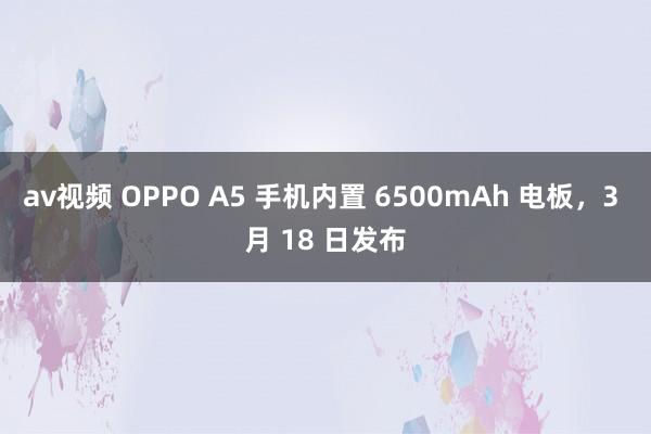 av视频 OPPO A5 手机内置 6500mAh 电板，3 月 18 日发布