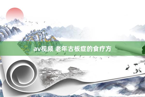 av视频 老年古板症的食疗方