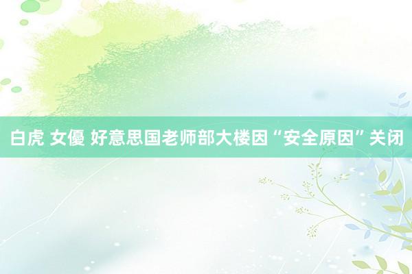 白虎 女優 好意思国老师部大楼因“安全原因”关闭