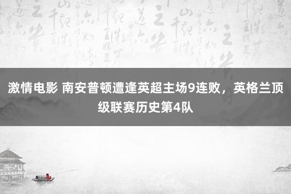 激情电影 南安普顿遭逢英超主场9连败，英格兰顶级联赛历史第4队