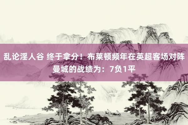 乱论淫人谷 终于拿分！布莱顿频年在英超客场对阵曼城的战绩为：7负1平
