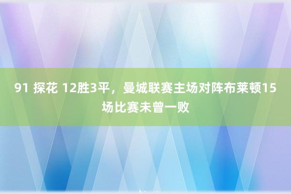 91 探花 12胜3平，曼城联赛主场对阵布莱顿15场比赛未曾一败