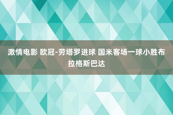 激情电影 欧冠-劳塔罗进球 国米客场一球小胜布拉格斯巴达