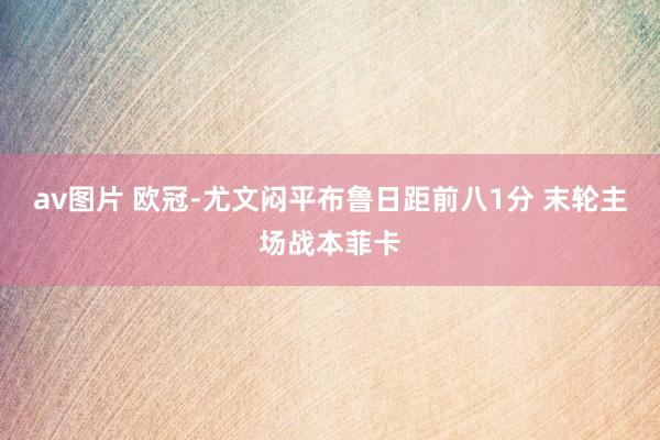 av图片 欧冠-尤文闷平布鲁日距前八1分 末轮主场战本菲卡