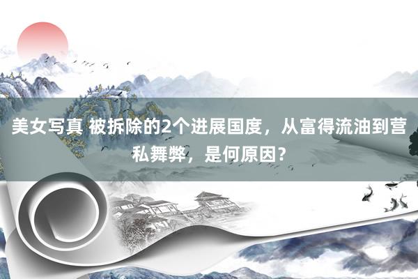 美女写真 被拆除的2个进展国度，从富得流油到营私舞弊，是何原因？
