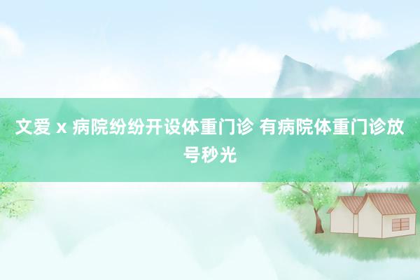 文爱 x 病院纷纷开设体重门诊 有病院体重门诊放号秒光