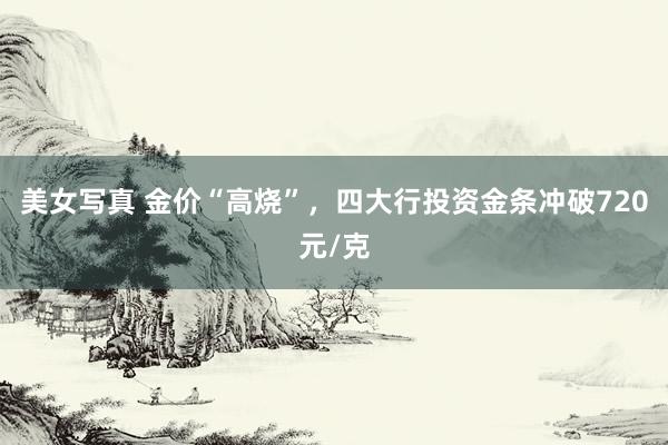 美女写真 金价“高烧”，四大行投资金条冲破720元/克