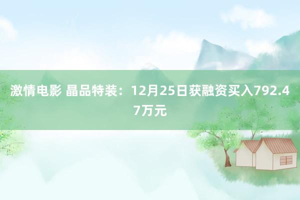 激情电影 晶品特装：12月25日获融资买入792.47万元
