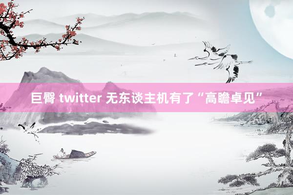 巨臀 twitter 无东谈主机有了“高瞻卓见”
