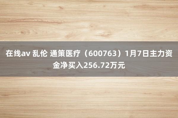 在线av 乱伦 通策医疗（600763）1月7日主力资金净买入256.72万元