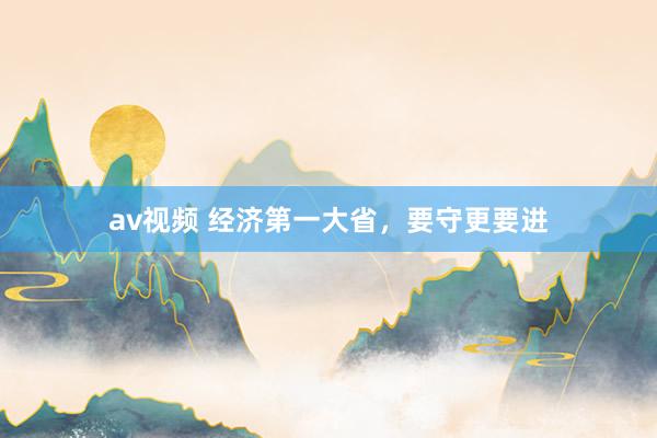 av视频 经济第一大省，要守更要进