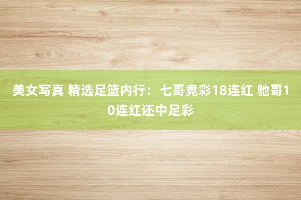 美女写真 精选足篮内行：七哥竞彩18连红 驰哥10连红还中足彩