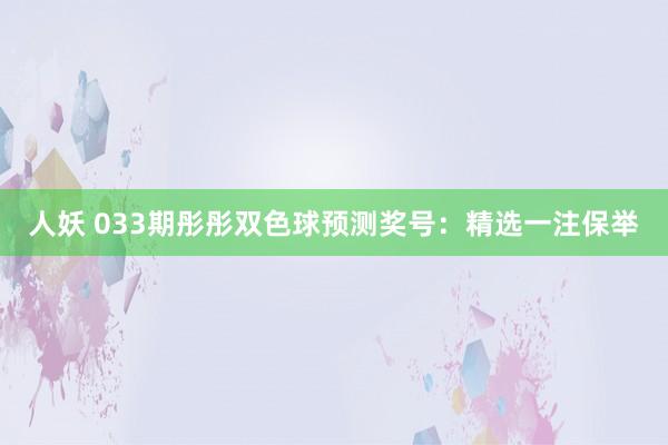 人妖 033期彤彤双色球预测奖号：精选一注保举