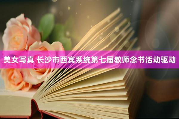 美女写真 长沙市西宾系统第七届教师念书活动驱动