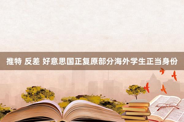 推特 反差 好意思国正复原部分海外学生正当身份
