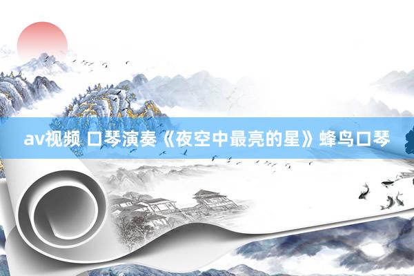 av视频 口琴演奏《夜空中最亮的星》蜂鸟口琴