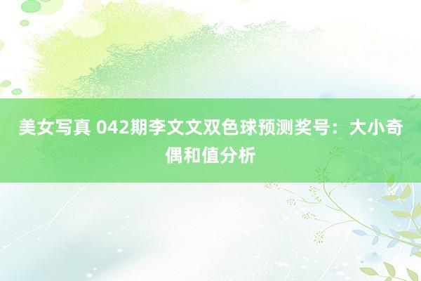美女写真 042期李文文双色球预测奖号：大小奇偶和值分析
